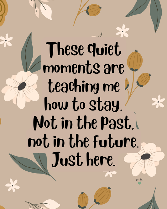 These quiet moments are teaching me how to stay. Not in the past, not in the future. Just here.