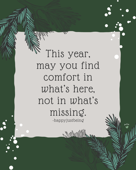 This year, may you find comfort in what’s here, not in what’s missing.