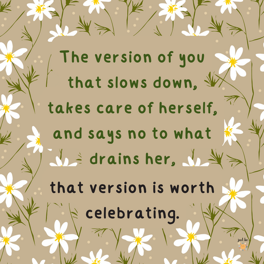 The version of you that slows down, takes care of herself, and says no to what drains her, that version is worth celebrating.