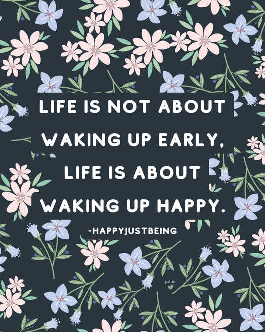 Life is not about waking up early, life is about waking up happy. -happyjustbeing