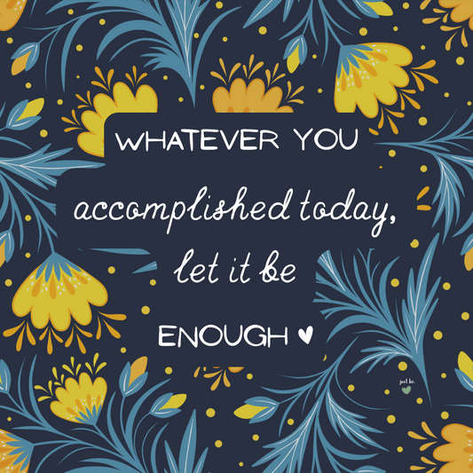 Whatever you accomplished today, let it be enough.