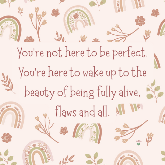 You’re not here to be perfect. You’re here to wake up to the beauty of being fully alive, flaws and all.