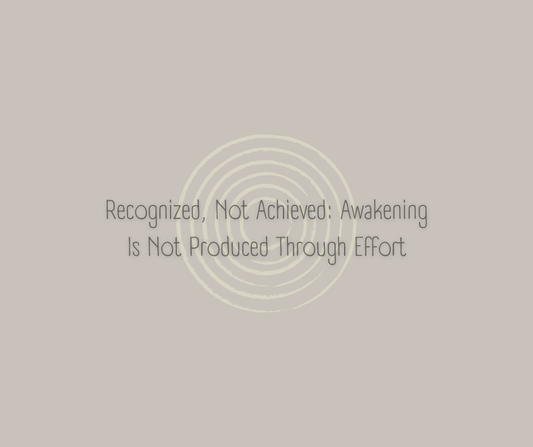 Recognized, Not Achieved: Awakening Is Not Produced Through Effort