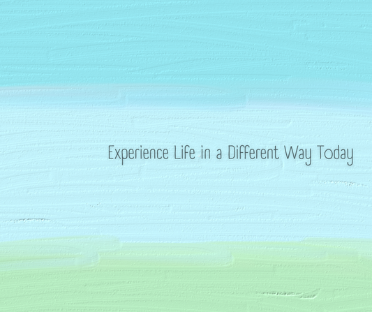 Experience Life in a Different Way Today