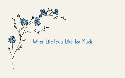 When Life Feels Like Too Much