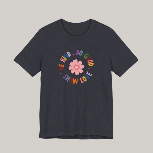 Be Kind. Do Good. Show Love. T-shirt - Unisex