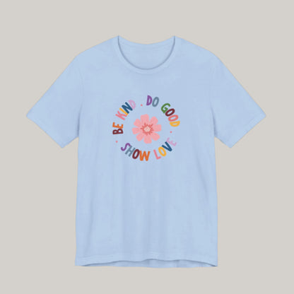 Be Kind. Do Good. Show Love. T-shirt - Unisex