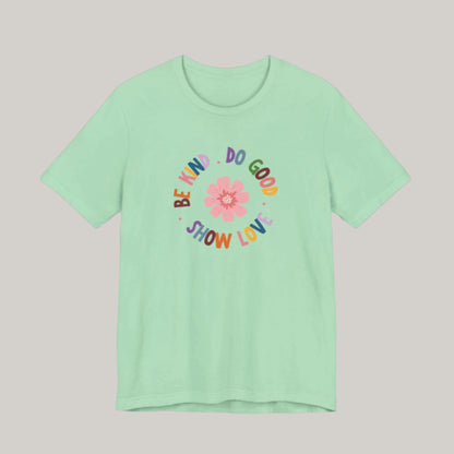 Be Kind. Do Good. Show Love. T-shirt - Unisex